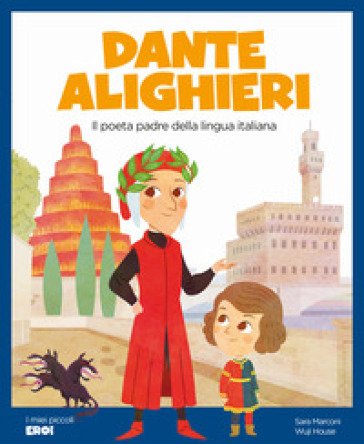 Dante Alighieri. Il poeta padre della lingua italiana. Ediz. a colori Sara Marconi