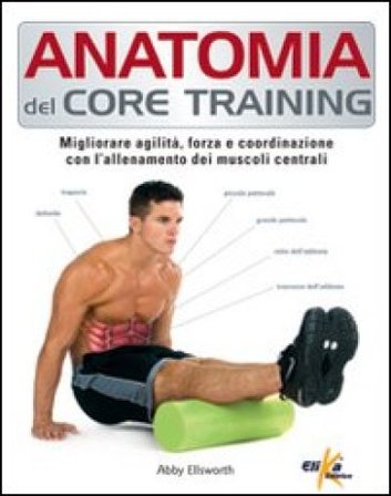 Anatomia del core training. Migliorare agilità, forza e coordinazione con l'allenamento dei muscoli centrali Abby Ellsworth