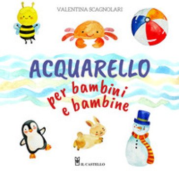 Acquarello per bambini e bambine. Ediz. a colori Valentina Scagnolari