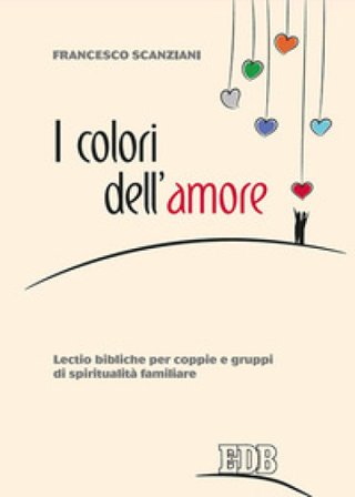 I colori dell'amore. Lectio bibliche per coppie e gruppi di spiritualità familiare Francesco Scanziani
