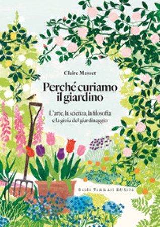 Perché curiamo il giardino. L'arte, la scienza, la filosofia e la gioia del giardinaggio Claire Masset