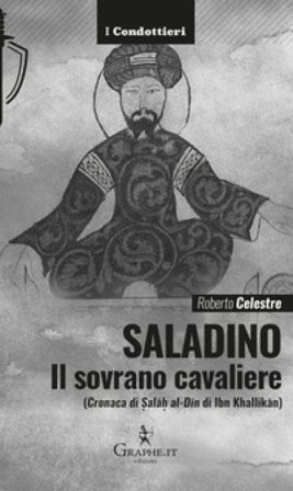 Saladino. Il sovrano cavaliere («Cronaca di Sal¿h al-D¿n» di Ibn Khallik¿n) Roberto Celestre
