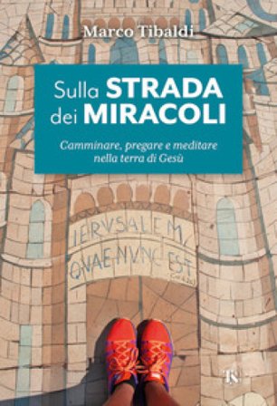Sulla strada dei miracoli. Camminare, pregare e meditare nella terra di Gesù Marco Tibaldi