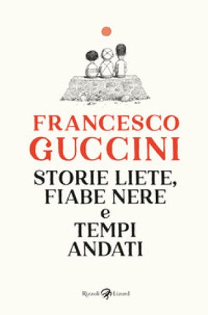 Storie liete, fiabe nere e tempi andati Francesco Guccini