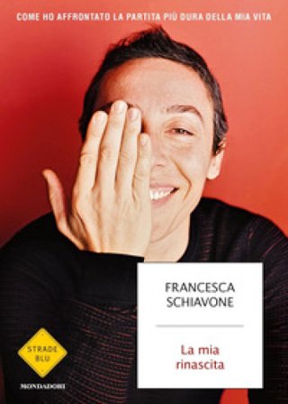 La mia rinascita. Come ho affrontato la partita più dura della mia vita Francesca Schiavone