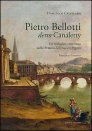 Pietro Belloti detto Canaletty. Un vedutista veneziano nella Francia dell'Ancien Regime Domenico Crivellari