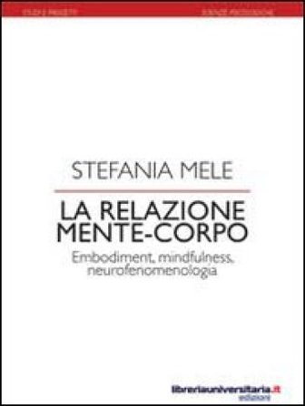 La relazione mente-corpo. Embodiment, mindfulness, neurofenomelogia Stefania Mele