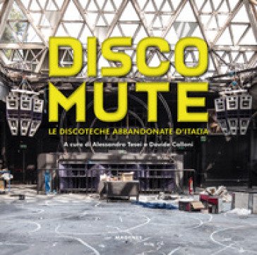 Disco mute. Le discoteche abbandonate d'Italia. Ediz. a colori