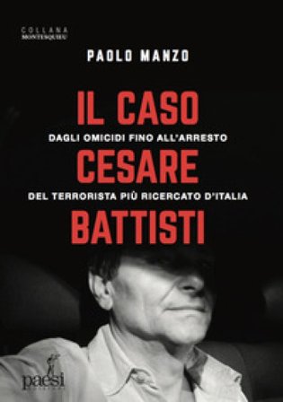 Il caso Cesare Battisti. Dagli omicidi fino all'arresto del terrorista più ricercato d'Italia Paolo Manzo