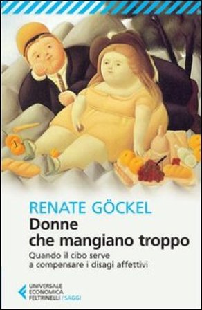 Donne che mangiano troppo. Quando il cibo serve a compensare i disagi affettivi Renate Göckel