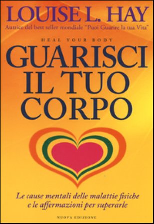 Guarisci il tuo corpo. Le cause mentali delle malattie fisiche e le affermazioni per superarle Louise L. Hay