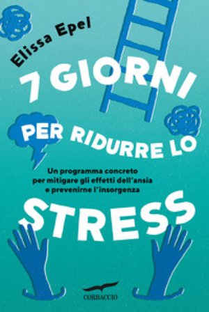 7 giorni per ridurre lo stress. Un programma concreto per mitigare gli effetti dell'ansia e prevenirne l'insorgenza Elissa Epel