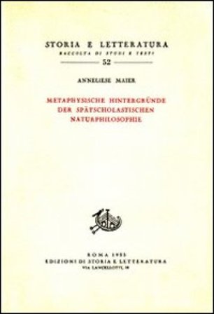 Studien zur Naturphilosophie der Spätscholastik. Vol. 4: Metaphysische Hintergründe der Spätscolastischen Naturphilosphie Anneliese Maier