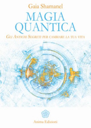 Magia quantica. Gli antichi segreti per cambiare la tua vita Gaia Shamanel