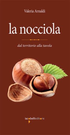 La nocciola. Dal territorio alla tavola Valeria Arnaldi