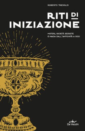 Riti di iniziazione. Misteri, società segrete e magia dall'antichità a oggi Roberto Tresoldi