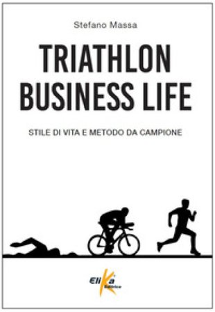Triathlon business life. Stile di vita e metodo da campione Stefano Massa