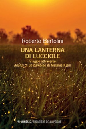 Una lanterna di lucciole. Viaggio attraverso «Analisi di un bambino» di Melanie Klein Roberto Bertolini