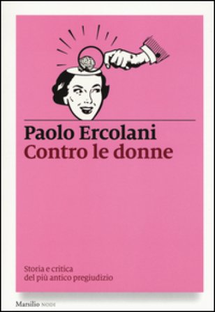 Contro le donne. Storia e critica del più antico pregiudizio Paolo Ercolani