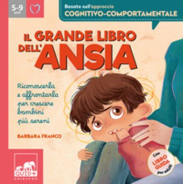 Il grande libro dell'ansia. Riconoscerla e affrontarla per crescere bambini più sereni. Ediz. a colori Barbara Franco