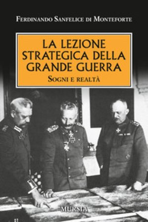 La lezione strategica della grande guerra. Sogni e realtà Ferdinando Sanfelice di Monteforte