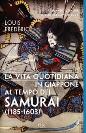 La vita quotidiana in Giappone al tempo dei samurai (1185-1603) Louis Frédéric