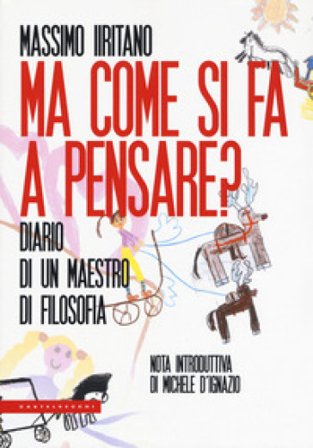 Ma come si fa a pensare? Diario di un maestro di filosofia Massimo Iiritano
