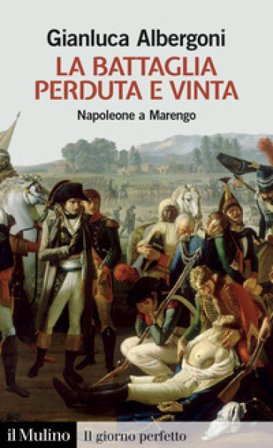 La battaglia perduta e vinta. Napoleone a Marengo. 14 giugno 1800 Gianluca Albergoni