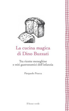 La cucina magica di Dino Buzzati. Tra ricette meneghine e miti gastronomici dell'infanzia Pierpaolo Pracca