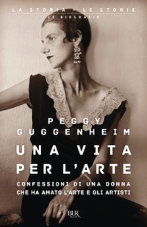 Una vita per l'arte. Confessioni di una donna che ha amato l'arte e gli artisti Peggy Guggenheim