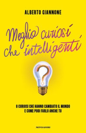 Meglio curiosi che intelligenti. 8 curiosi che hanno cambiato il mondo e come puoi farlo anche tu Alberto Giannone