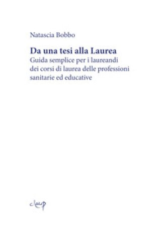 Da una tesi alla laurea. Guida semplice per i laureandi dei corsi di laurea delle professioni sanitarie ed educative Natascia Bobbo