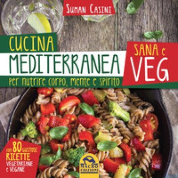 Cucina mediterranea sana e veg. Per nutrire corpo, mente e spirito Suman Casini