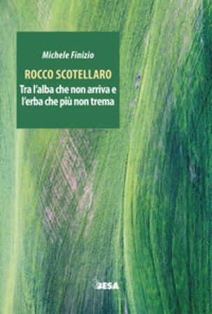 Rocco Scotellaro. Tra l'alba che non arriva e l'erba che più non trema Michele Finizio
