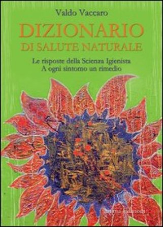 Dizionario di salute naturale. Le risposte della scienza igienista. A ogni sintomo un rimedio Valdo Vaccaro
