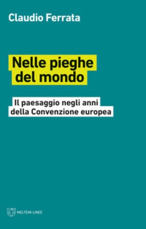 Nelle pieghe del mondo. Il paesaggio negli anni della Convenzione europea Claudio Ferrata