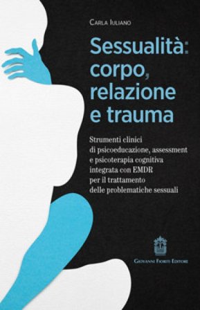 Sessualità: corpo, relazione e trauma. Strumenti clinici di psicoeducazione, assessment e psicoterapia cognitiva integrata con EMDR per il trattamento