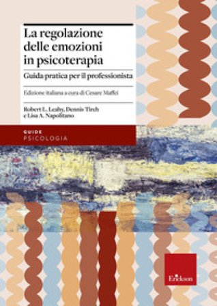 La regolazione delle emozioni in psicoterapia. Guida pratica per il professionista Robert L. Leahy