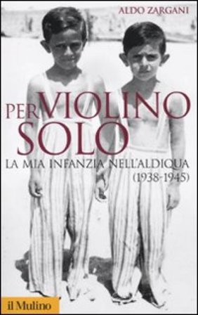 Per violino solo. La mia infanzia nell'aldiqua (1938-1945) Aldo Zargani