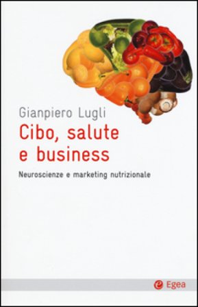 Cibo, salute e business. Neuroscienze e marketing nutrizionale Giampiero Lugli