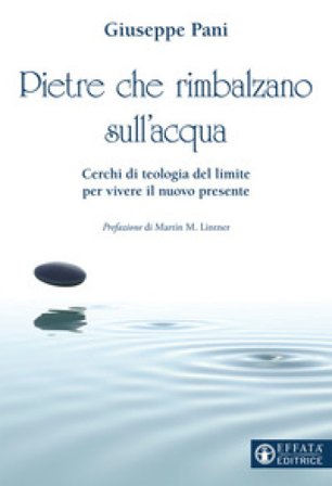 Pietre che rimbalzano sull'acqua. Cerchi di teologia del limite per vivere il nuovo presente Giuseppe Pani