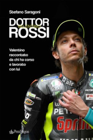 Dottor Valentino Rossi. Valentino raccontato da chi ha corso e lavorato con lui Stefano Saragoni