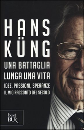 Una battaglia lunga una vita. Idee, passioni, speranze. Il mio racconto del secolo Hans Küng