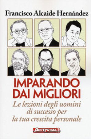 Imparando dai migliori. Le lezioni degli uomini di successo per la tua crescita personale Francisco Alcaide Hernández