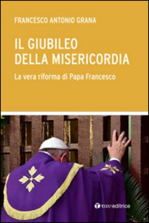 Il Giubileo della Misericordia. La vera riforma di Papa Francesco Francesco Antonio Grana