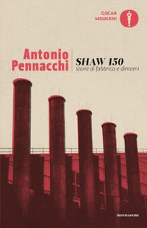 Shaw 150. Storie di fabbriche e dintorni Antonio Pennacchi