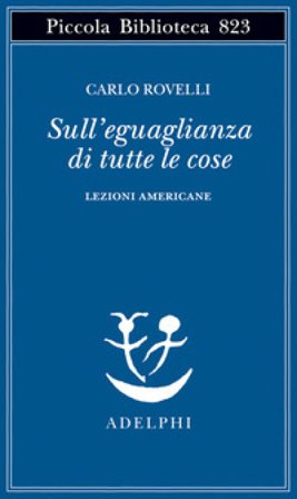 Sull'eguaglianza di tutte le cose. Lezioni americane Carlo Rovelli