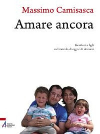 Amare ancora. Genitori e figli nel mondo di oggi e di domani Massimo Camisasca