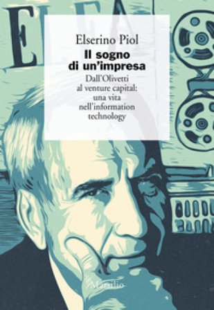 Il sogno di un'impresa. Dall'Olivetti al venture capital: una vita nell'information technology Elserino Piol