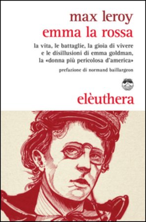 Emma la rossa. La vita, le battaglie, la gioia di vivere e le disillusioni di Emma Goldman, la «donna più pericolosa d'America» Max Leroy